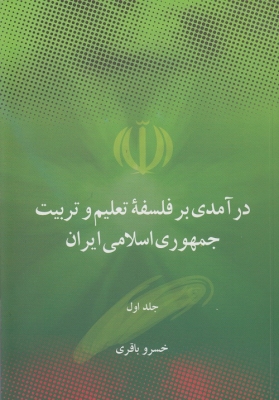 درآمدی بر فلسفه تعلیم و تربیت جمهوری اسلامی ایران ( جلد اول )