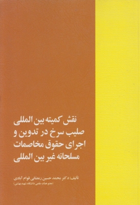 نقش کمیته بین المللی صلیب سرخ در تدوین و اجرای حقوق مخاصمات مسلحانه غیر بین المللی